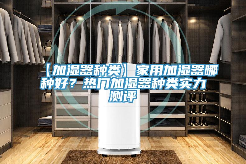 【加濕器種類】家用加濕器哪種好？熱門加濕器種類實(shí)力測(cè)評(píng)