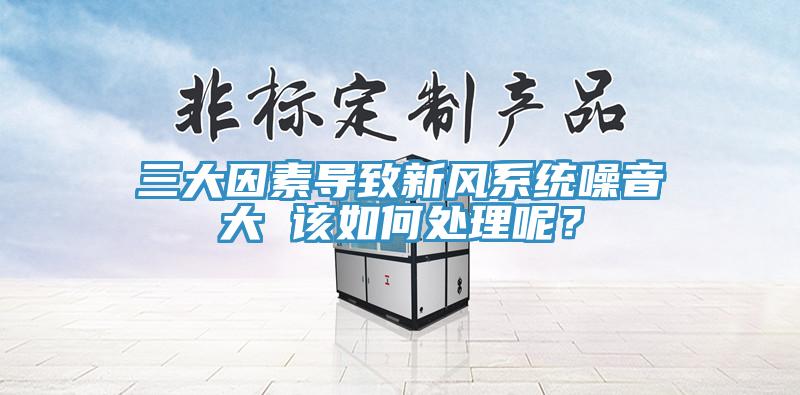 三大因素導(dǎo)致新風(fēng)系統(tǒng)噪音大 該如何處理呢？