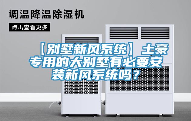 【別墅新風(fēng)系統(tǒng)】土豪專用的大別墅有必要安裝新風(fēng)系統(tǒng)嗎？