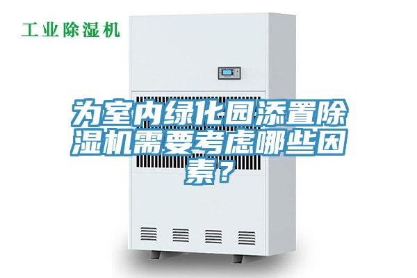 為室內(nèi)綠化園添置除濕機(jī)需要考慮哪些因素？