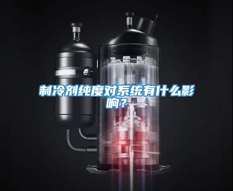 制冷劑純度對系統(tǒng)有什么影響？
