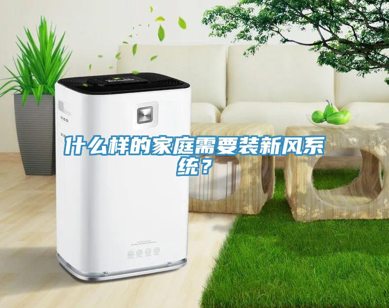 什么樣的家庭需要裝新風(fēng)系統(tǒng)？