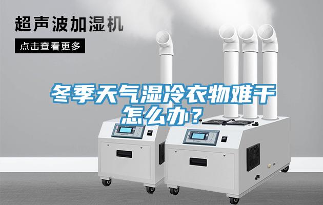 冬季天氣濕冷衣物難干怎么辦？