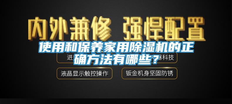 使用和保養(yǎng)家用除濕機的正確方法有哪些？