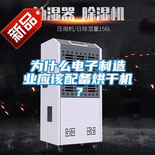 為什么電子制造業(yè)應(yīng)該配備烘干機？