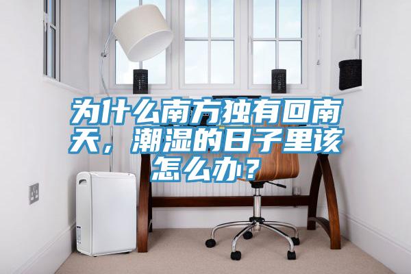 為什么南方獨有回南天，潮濕的日子里該怎么辦？