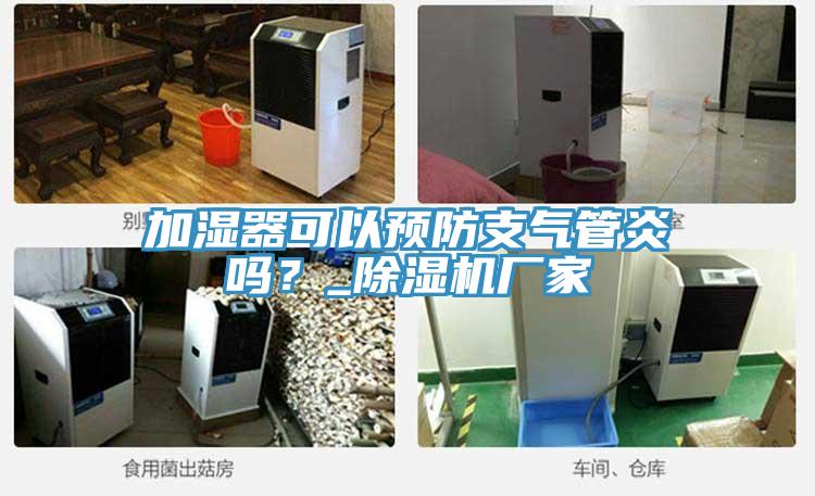 加濕器可以預(yù)防支氣管炎嗎？_除濕機(jī)廠家