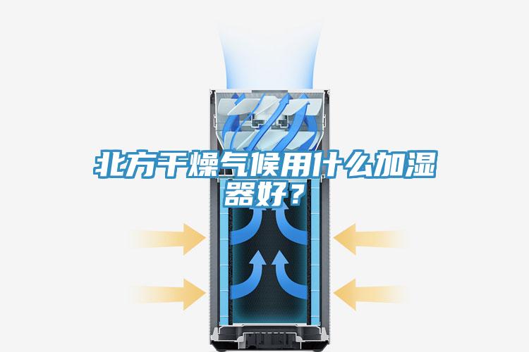 北方干燥氣候用什么加濕器好？
