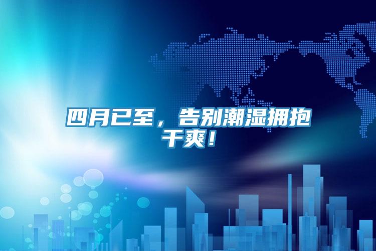 四月已至，告別潮濕擁抱干爽！