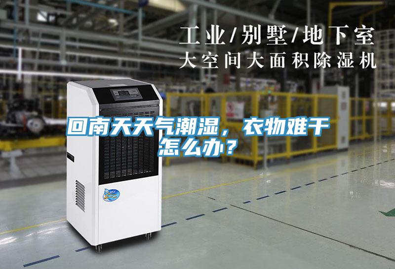 回南天天氣潮濕，衣物難干怎么辦？
