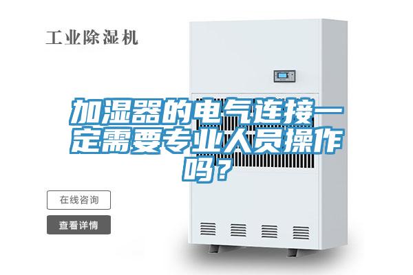 加濕器的電氣連接一定需要專業(yè)人員操作嗎？