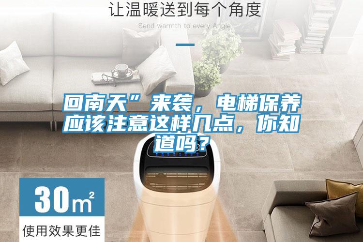 回南天”來襲，電梯保養(yǎng)應(yīng)該注意這樣幾點(diǎn)，你知道嗎？
