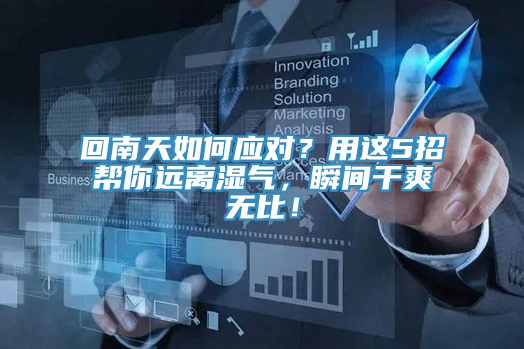 回南天如何應(yīng)對(duì)？用這5招幫你遠(yuǎn)離濕氣，瞬間干爽無比！