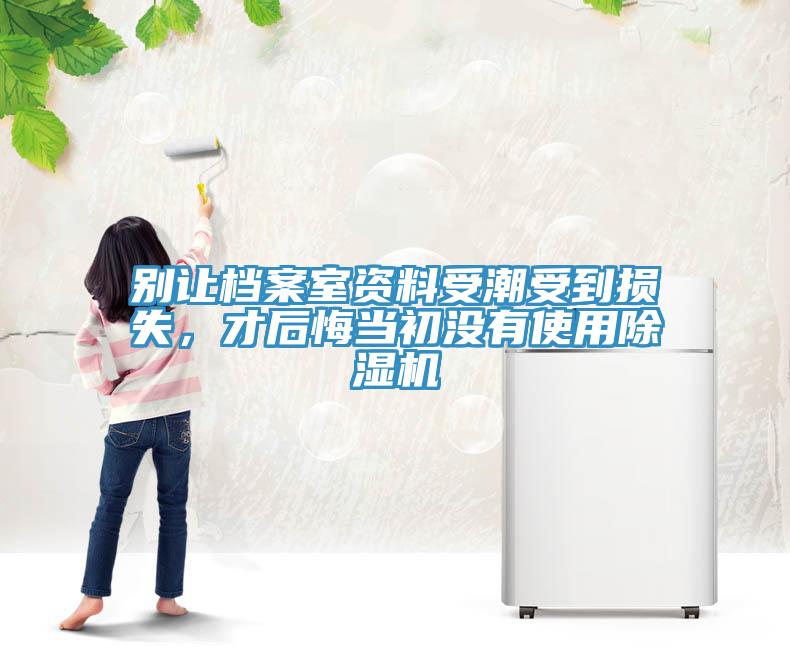 別讓檔案室資料受潮受到損失，才后悔當(dāng)初沒有使用除濕機