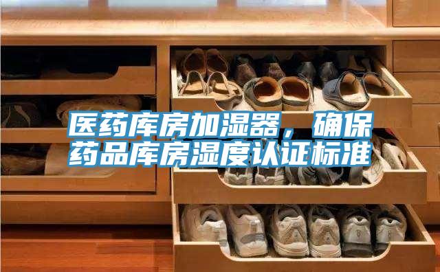 醫(yī)藥庫(kù)房加濕器，確保藥品庫(kù)房濕度認(rèn)證標(biāo)準(zhǔn)
