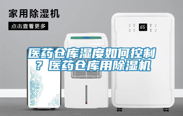 醫(yī)藥倉庫濕度如何控制？醫(yī)藥倉庫用除濕機