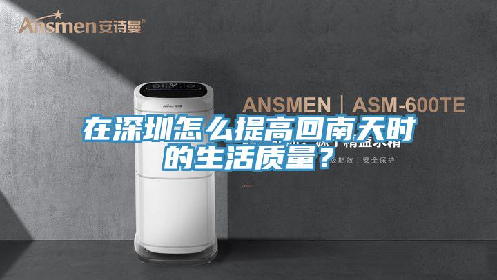 在深圳怎么提高回南天時(shí)的生活質(zhì)量？