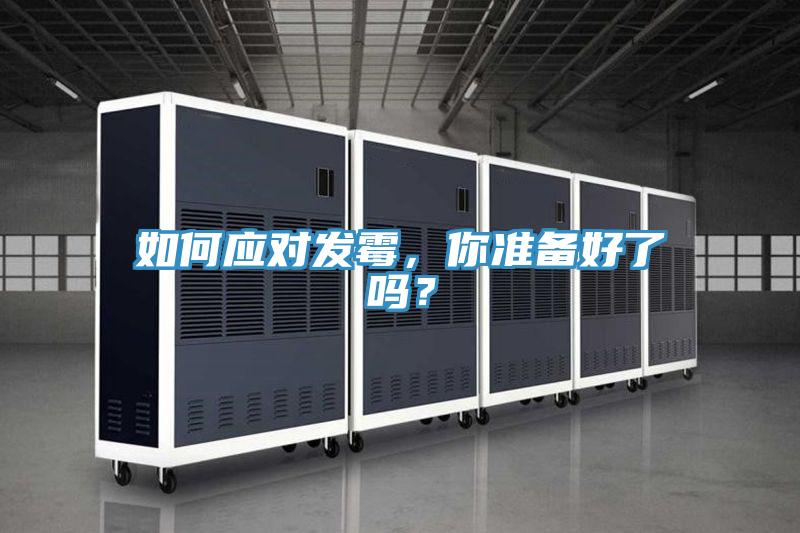 如何應(yīng)對發(fā)霉，你準(zhǔn)備好了嗎？