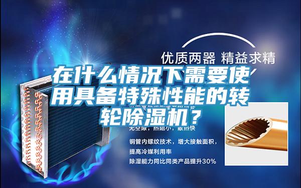 在什么情況下需要使用具備特殊性能的轉輪除濕機？