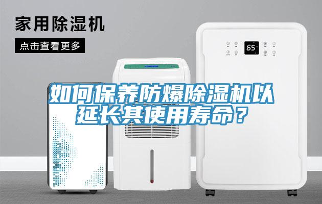 如何保養(yǎng)防爆除濕機以延長其使用壽命？