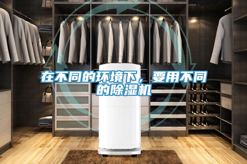 在不同的環(huán)境下，要用不同的除濕機