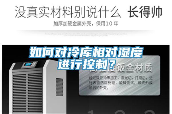 如何對(duì)冷庫(kù)相對(duì)濕度進(jìn)行控制？