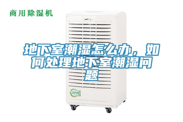 地下室潮濕怎么辦，如何處理地下室潮濕問題