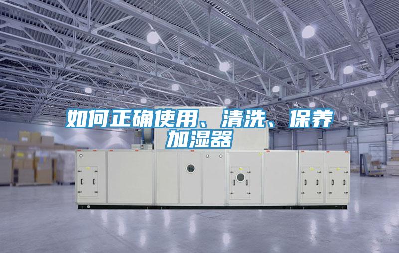 如何正確使用、清洗、保養(yǎng)加濕器
