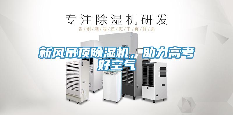 新風(fēng)吊頂除濕機(jī)，助力高考好空氣