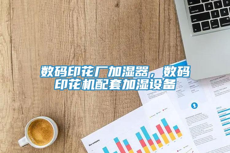 數(shù)碼印花廠加濕器，數(shù)碼印花機配套加濕設(shè)備