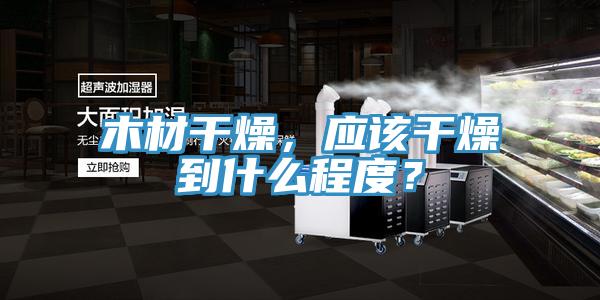 木材干燥，應(yīng)該干燥到什么程度？