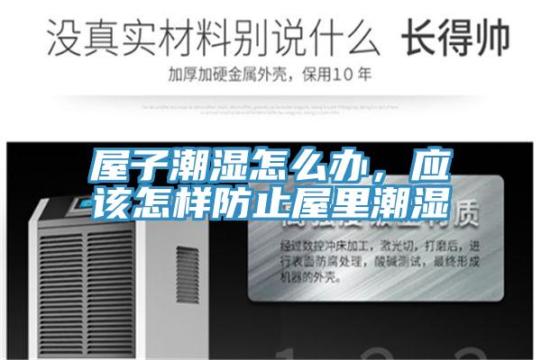 屋子潮濕怎么辦，應(yīng)該怎樣防止屋里潮濕