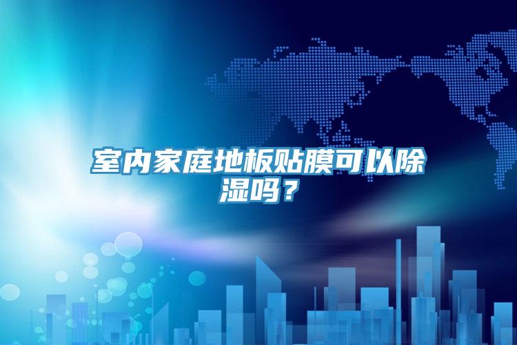 室內(nèi)家庭地板貼膜可以除濕嗎？