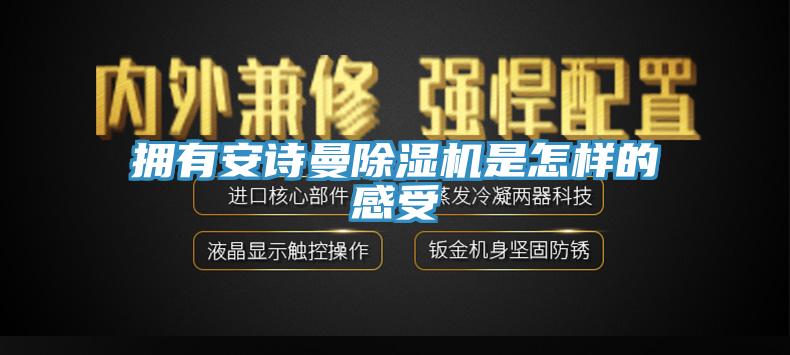 擁有安詩曼除濕機(jī)是怎樣的感受