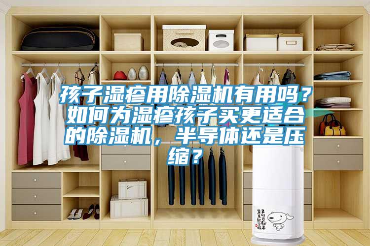 孩子濕疹用除濕機(jī)有用嗎？如何為濕疹孩子買更適合的除濕機(jī)，半導(dǎo)體還是壓縮？
