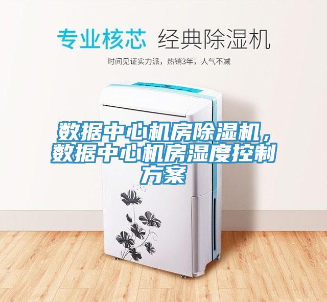 數(shù)據(jù)中心機(jī)房除濕機(jī)，數(shù)據(jù)中心機(jī)房濕度控制方案