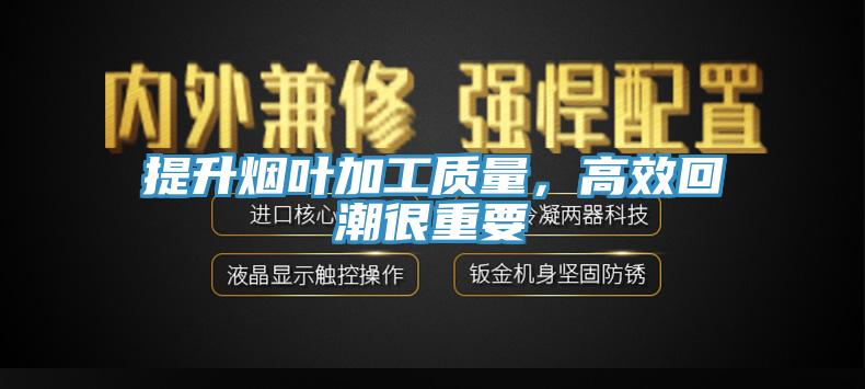 提升煙葉加工質(zhì)量，高效回潮很重要