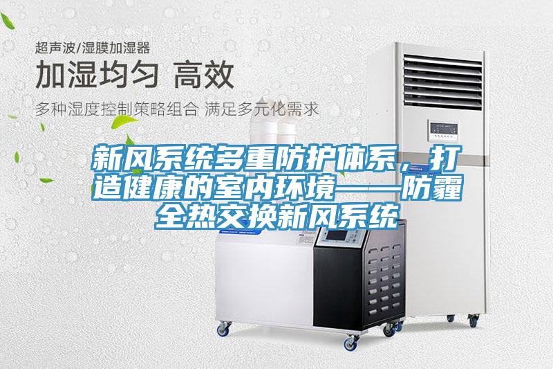 新風(fēng)系統(tǒng)多重防護(hù)體系，打造健康的室內(nèi)環(huán)境——防霾全熱交換新風(fēng)系統(tǒng)
