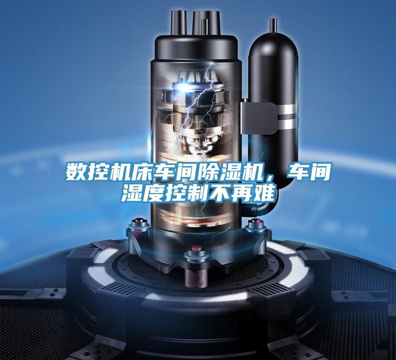 數(shù)控機床車間除濕機，車間濕度控制不再難