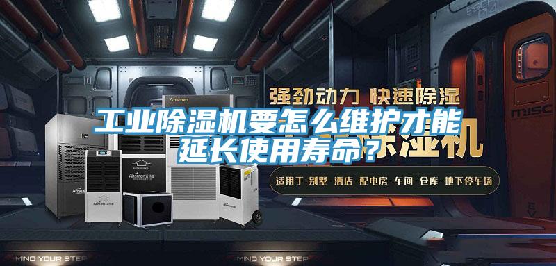 工業(yè)除濕機(jī)要怎么維護(hù)才能延長使用壽命？