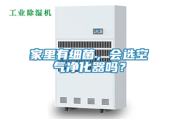 家里有細(xì)菌，會(huì)選空氣凈化器嗎？