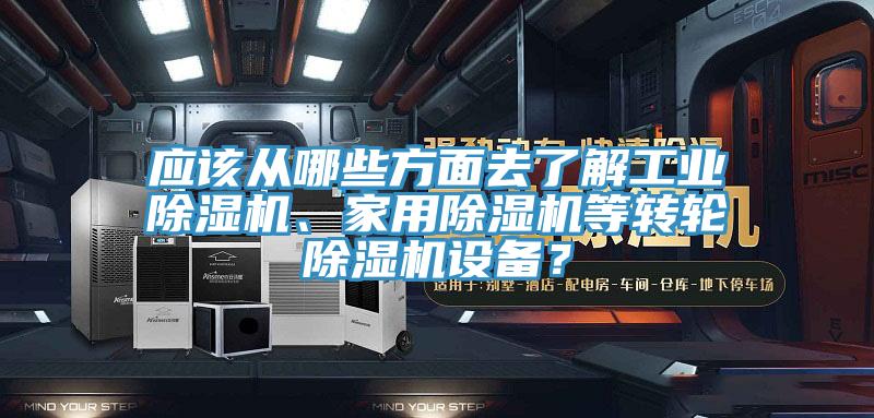 應該從哪些方面去了解工業(yè)除濕機、家用除濕機等轉輪除濕機設備？