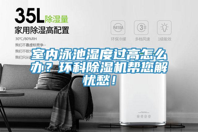 室內(nèi)泳池濕度過高怎么辦？環(huán)科除濕機(jī)幫您解憂愁！