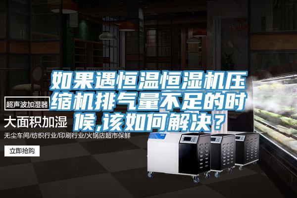 如果遇恒溫恒濕機(jī)壓縮機(jī)排氣量不足的時(shí)候,該如何解決？