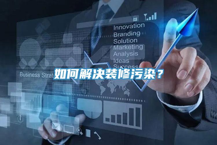 如何解決裝修污染？