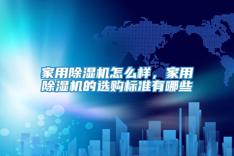 家用除濕機(jī)怎么樣，家用除濕機(jī)的選購標(biāo)準(zhǔn)有哪些