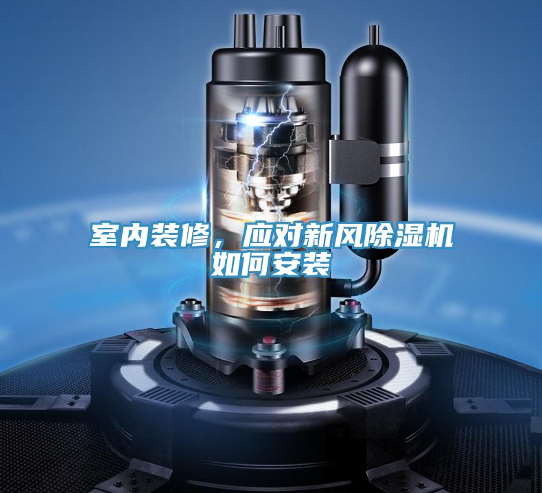 室內(nèi)裝修，應(yīng)對(duì)新風(fēng)除濕機(jī)如何安裝