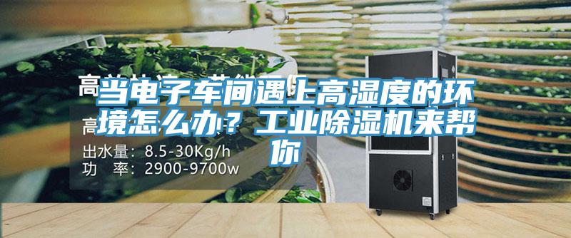 當(dāng)電子車間遇上高濕度的環(huán)境怎么辦？工業(yè)除濕機(jī)來幫你