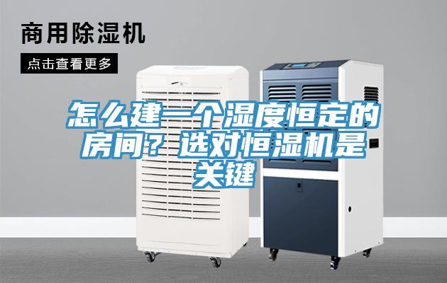 怎么建一個(gè)濕度恒定的房間？選對(duì)恒濕機(jī)是關(guān)鍵
