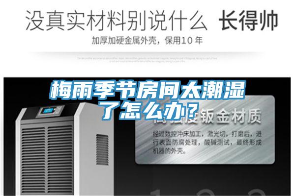 梅雨季節(jié)房間太潮濕了怎么辦？